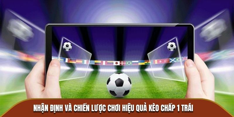 Nhận định và chiến lược chơi hiệu quả kèo chấp 1 trái
