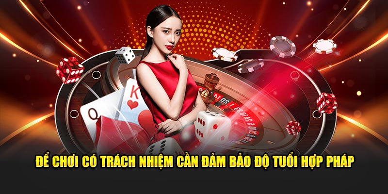 Để chơi có trách nhiệm cần đảm bảo độ tuổi hợp pháp