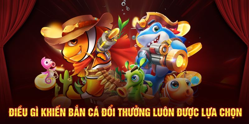 Điều gì khiến bắn cá đổi thưởng luôn được lựa chọn