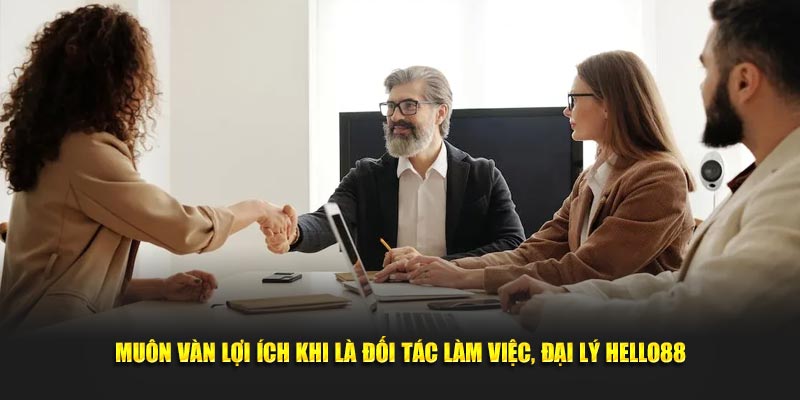 Muôn vàn lợi ích khi là đối tác làm việc, đại lý Hello88