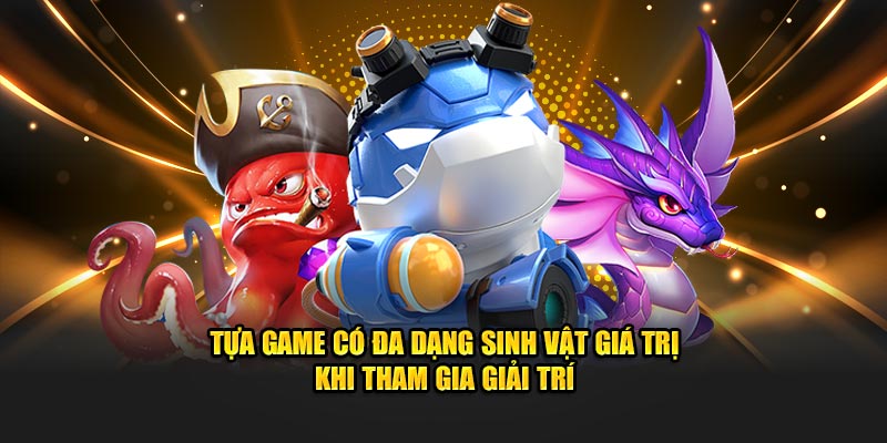 Tựa game có đa dạng sinh vật giá trị khi tham gia giải trí